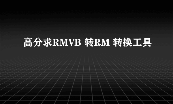高分求RMVB 转RM 转换工具