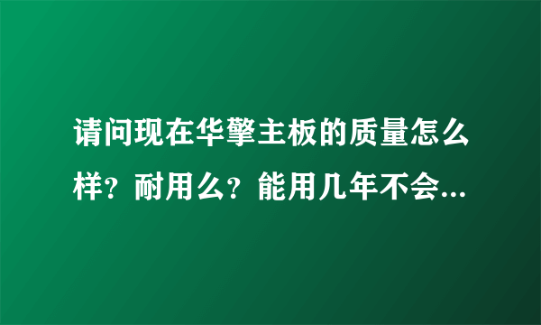 请问现在华擎主板的质量怎么样？耐用么？能用几年不会出毛病？