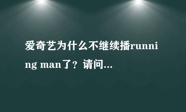 爱奇艺为什么不继续播running man了？请问在那个网站可以继续看，要那种播放流畅高清的那种。谢谢！