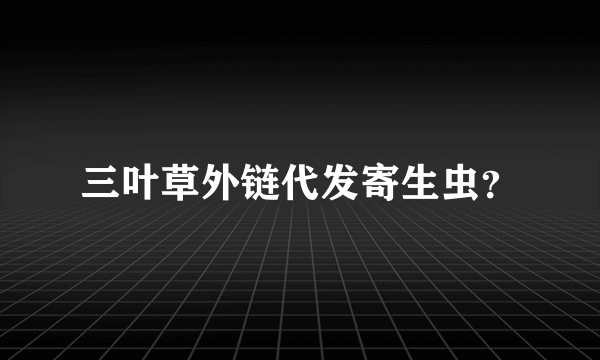 三叶草外链代发寄生虫？