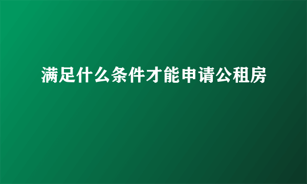 满足什么条件才能申请公租房