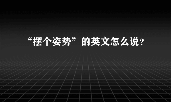 “摆个姿势”的英文怎么说？
