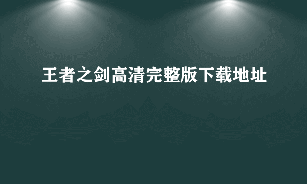 王者之剑高清完整版下载地址