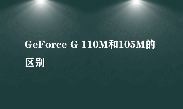 GeForce G 110M和105M的区别