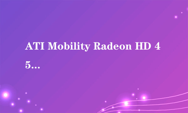 ATI Mobility Radeon HD 4530 和ATI Mobility Radeon HD 4570哪个好
