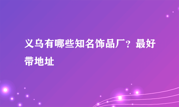 义乌有哪些知名饰品厂？最好带地址