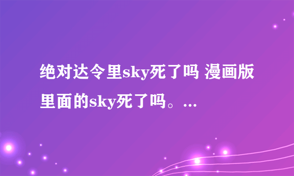 绝对达令里sky死了吗 漫画版里面的sky死了吗。。 筱菲接到电话说sky不治身亡了