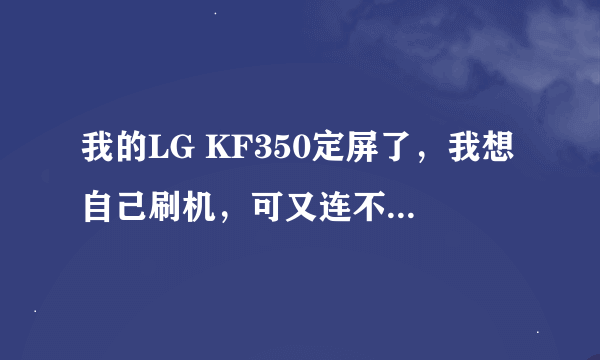 我的LG KF350定屏了，我想自己刷机，可又连不了电脑，如何连接电脑，如何刷机