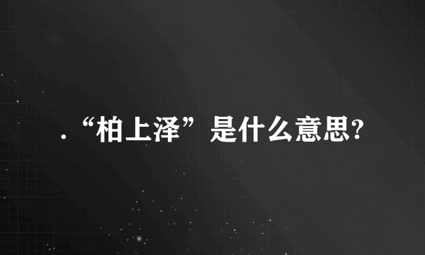 .“柏上泽”是什么意思?