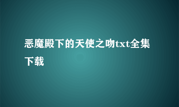 恶魔殿下的天使之吻txt全集下载