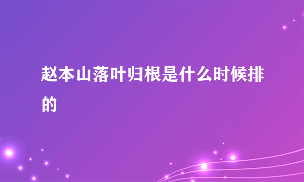 赵本山落叶归根是什么时候排的