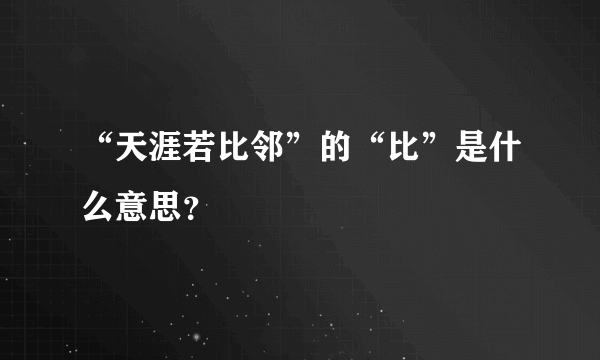 “天涯若比邻”的“比”是什么意思？