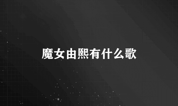 魔女由熙有什么歌