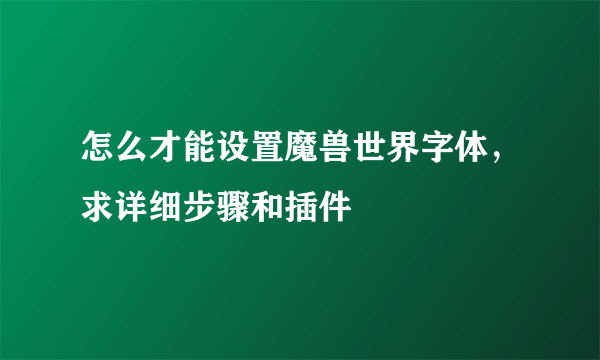 怎么才能设置魔兽世界字体，求详细步骤和插件