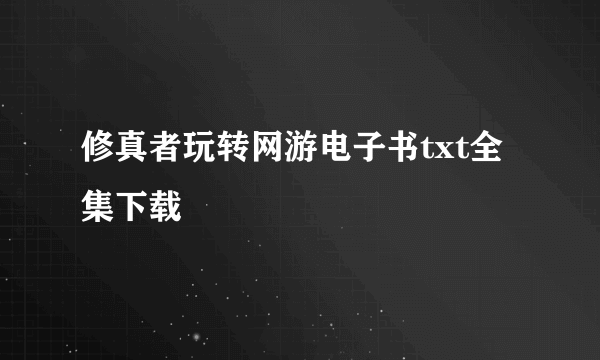 修真者玩转网游电子书txt全集下载