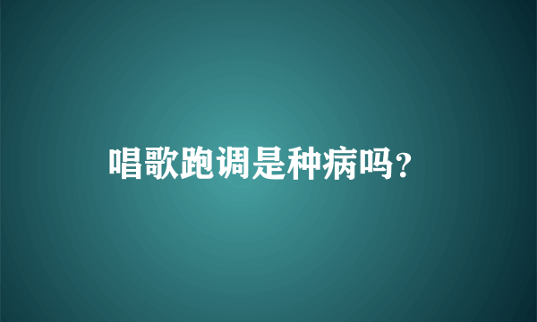 唱歌跑调是种病吗？