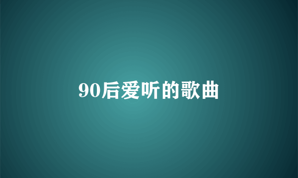 90后爱听的歌曲