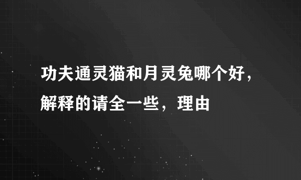 功夫通灵猫和月灵兔哪个好，解释的请全一些，理由