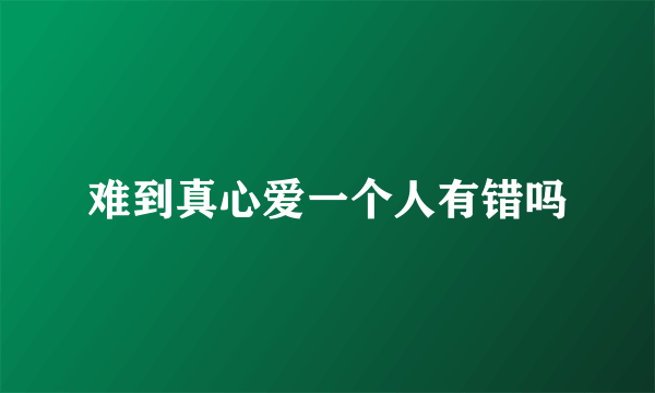 难到真心爱一个人有错吗