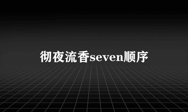 彻夜流香seven顺序