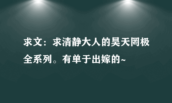求文：求清静大人的昊天罔极全系列。有单于出嫁的~