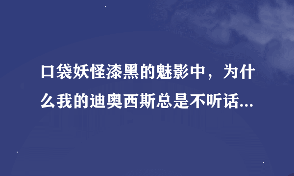 口袋妖怪漆黑的魅影中，为什么我的迪奥西斯总是不听话，装了安闲铃也没用