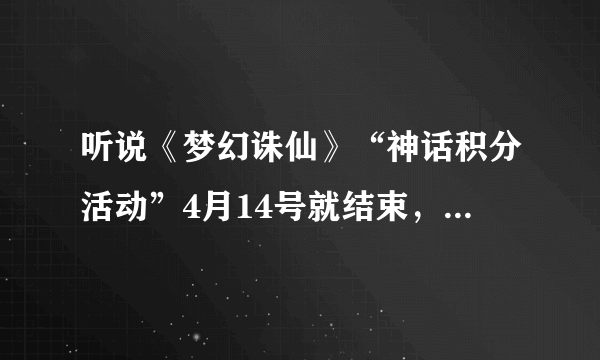 听说《梦幻诛仙》“神话积分活动”4月14号就结束，下面是关于“神话积分的”的一些问题