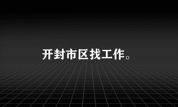 开封市区找工作。
