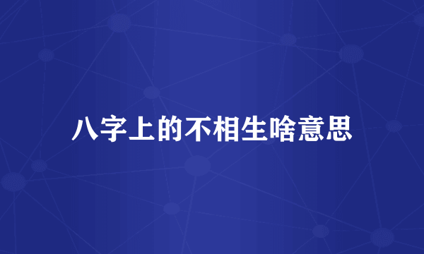 八字上的不相生啥意思