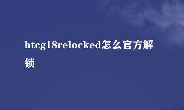 htcg18relocked怎么官方解锁