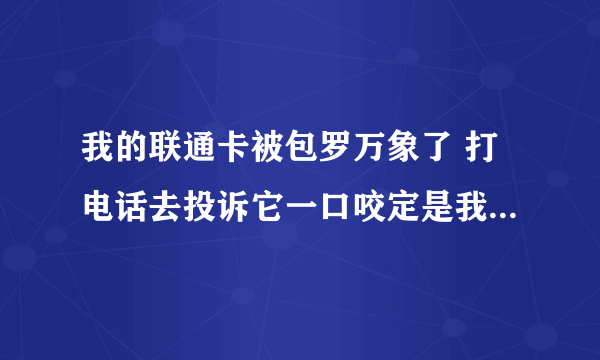 我的联通卡被包罗万象了 打电话去投诉它一口咬定是我自己开通的 怎么办啊
