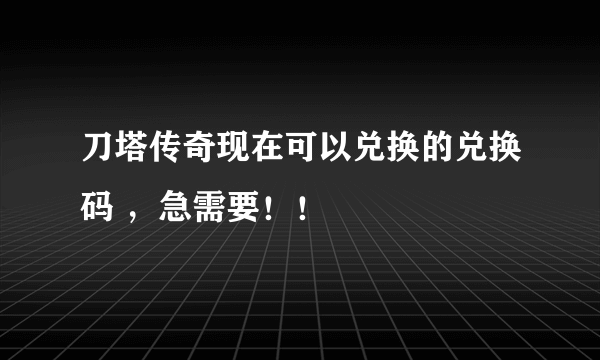 刀塔传奇现在可以兑换的兑换码 ，急需要！！