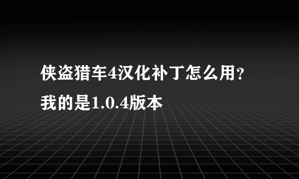 侠盗猎车4汉化补丁怎么用？我的是1.0.4版本
