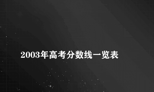 
2003年高考分数线一览表
