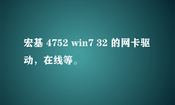 宏基 4752 win7 32 的网卡驱动，在线等。