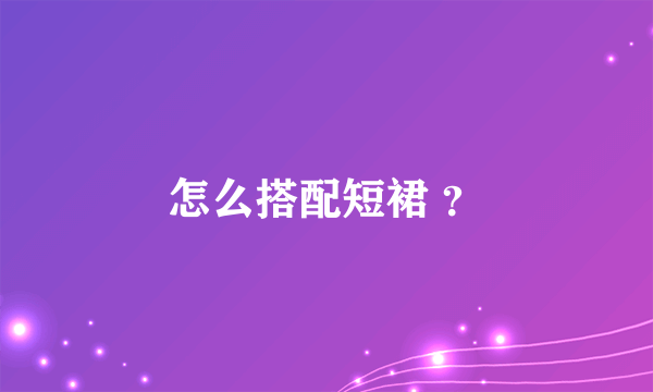 怎么搭配短裙 ？