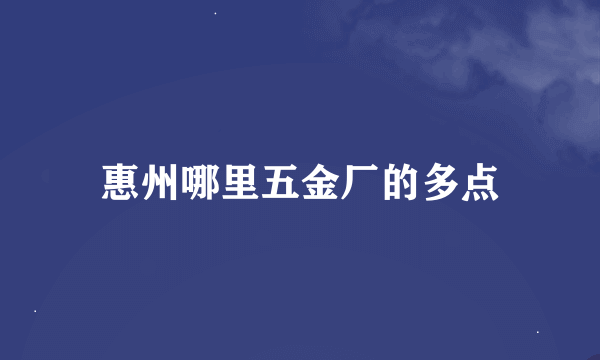 惠州哪里五金厂的多点