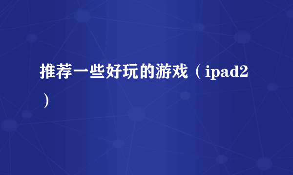 推荐一些好玩的游戏（ipad2）