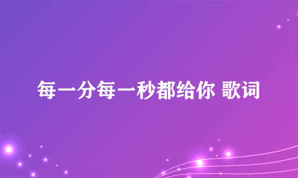 每一分每一秒都给你 歌词