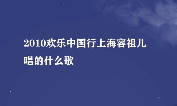 2010欢乐中国行上海容祖儿唱的什么歌