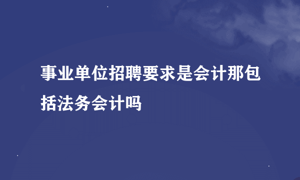 事业单位招聘要求是会计那包括法务会计吗