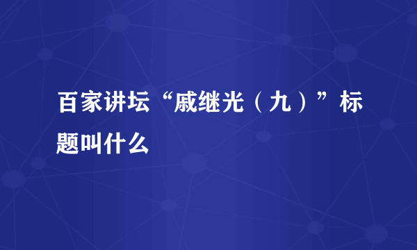 百家讲坛“戚继光（九）”标题叫什么