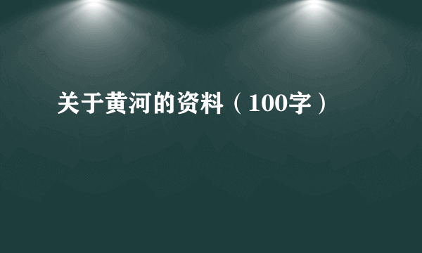 关于黄河的资料（100字）