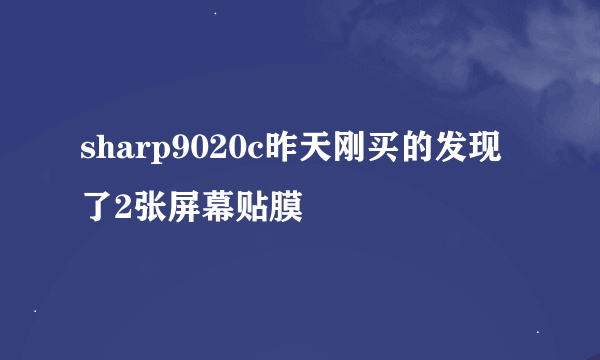 sharp9020c昨天刚买的发现了2张屏幕贴膜