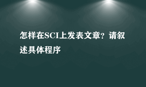 怎样在SCI上发表文章？请叙述具体程序