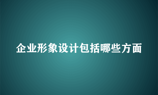 企业形象设计包括哪些方面