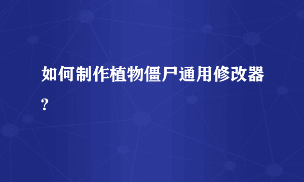 如何制作植物僵尸通用修改器?