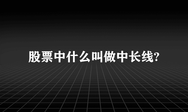 股票中什么叫做中长线?