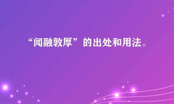 “闻融敦厚”的出处和用法。