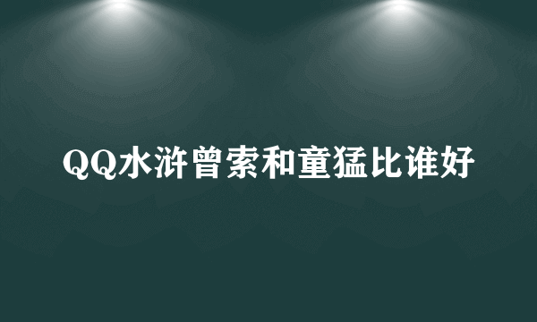 QQ水浒曾索和童猛比谁好